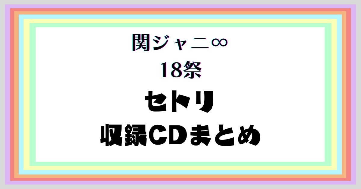 【関ジャニ∞18祭】セットリスト 収録CD一覧
